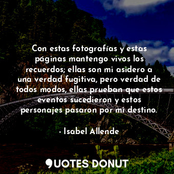  Con estas fotografías y estas páginas mantengo vivos los recuerdos; ellas son mi... - Isabel Allende - Quotes Donut