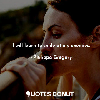  I will learn to smile at my enemies.... - Philippa Gregory - Quotes Donut