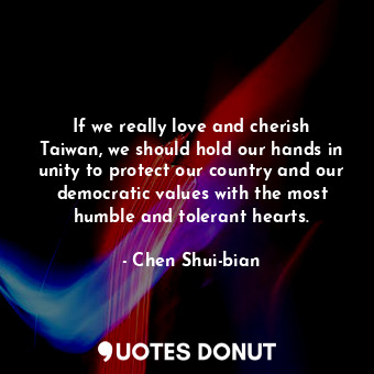  If we really love and cherish Taiwan, we should hold our hands in unity to prote... - Chen Shui-bian - Quotes Donut