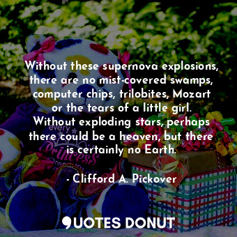  Without these supernova explosions, there are no mist-covered swamps, computer c... - Clifford A. Pickover - Quotes Donut