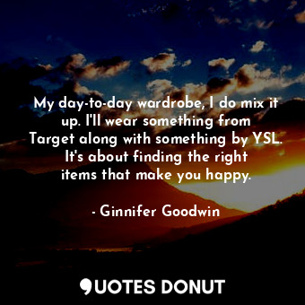  My day-to-day wardrobe, I do mix it up. I&#39;ll wear something from Target alon... - Ginnifer Goodwin - Quotes Donut