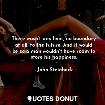  There wasn't any limit, no boundary at all, to the future. And it would be so a ... - John Steinbeck - Quotes Donut