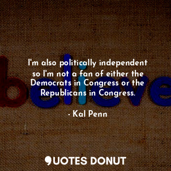  I&#39;m also politically independent so I&#39;m not a fan of either the Democrat... - Kal Penn - Quotes Donut