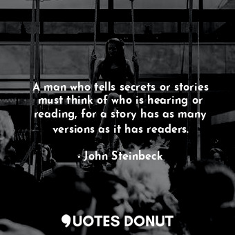 A man who tells secrets or stories must think of who is hearing or reading, for a story has as many versions as it has readers.