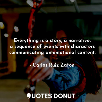  Everything is a story, a narrative, a sequence of events with characters communi... - Carlos Ruiz Zafón - Quotes Donut