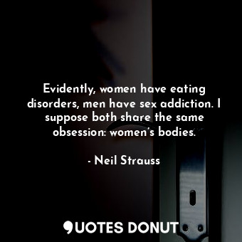  Evidently, women have eating disorders, men have sex addiction. I suppose both s... - Neil Strauss - Quotes Donut