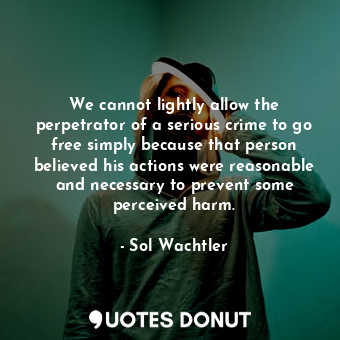  We cannot lightly allow the perpetrator of a serious crime to go free simply bec... - Sol Wachtler - Quotes Donut