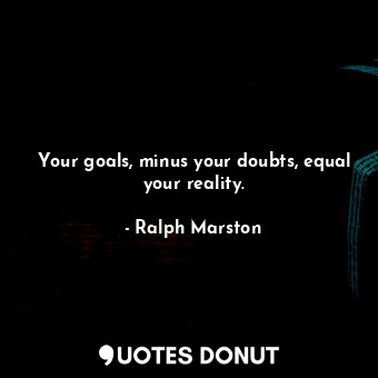  Your goals, minus your doubts, equal your reality.... - Ralph Marston - Quotes Donut