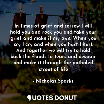  In times of grief and sorrow I will hold you and rock you and take your grief an... - Nicholas Sparks - Quotes Donut