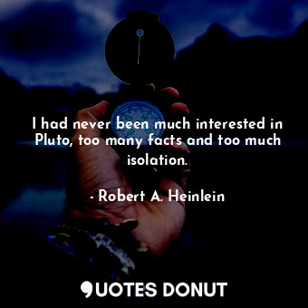  I had never been much interested in Pluto, too many facts and too much isolation... - Robert A. Heinlein - Quotes Donut