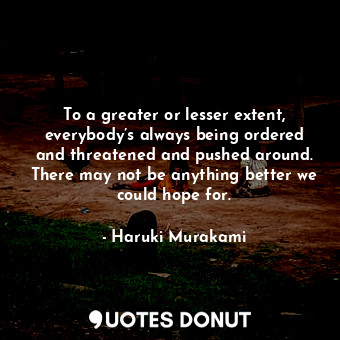 To a greater or lesser extent, everybody’s always being ordered and threatened a... - Haruki Murakami - Quotes Donut