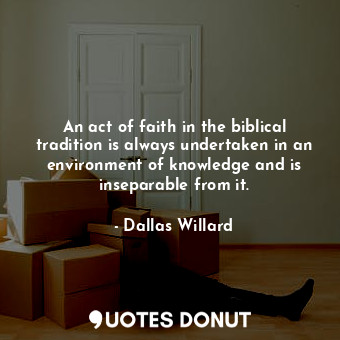  An act of faith in the biblical tradition is always undertaken in an environment... - Dallas Willard - Quotes Donut