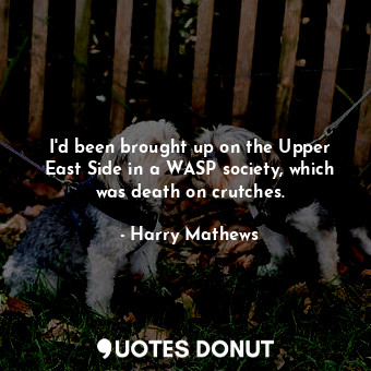  I&#39;d been brought up on the Upper East Side in a WASP society, which was deat... - Harry Mathews - Quotes Donut