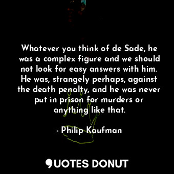  Whatever you think of de Sade, he was a complex figure and we should not look fo... - Philip Kaufman - Quotes Donut