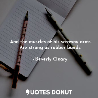  And the muscles of his scrawny arms Are strong as rubber bands.... - Beverly Cleary - Quotes Donut