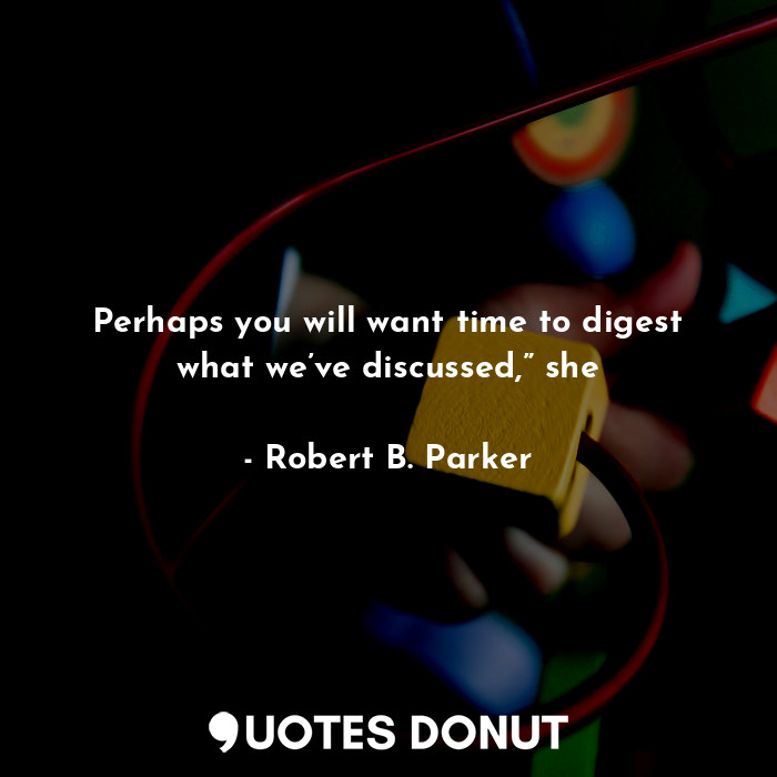  Perhaps you will want time to digest what we’ve discussed,” she... - Robert B. Parker - Quotes Donut