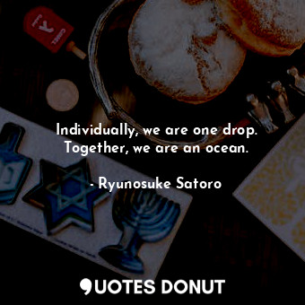  Individually, we are one drop. Together, we are an ocean.... - Ryunosuke Satoro - Quotes Donut