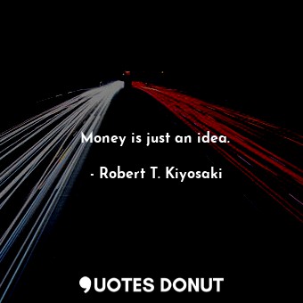 Money is just an idea.