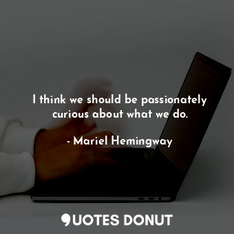  I think we should be passionately curious about what we do.... - Mariel Hemingway - Quotes Donut