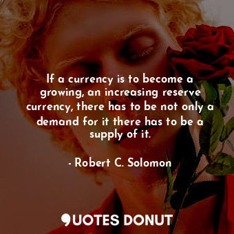  If a currency is to become a growing, an increasing reserve currency, there has ... - Robert C. Solomon - Quotes Donut
