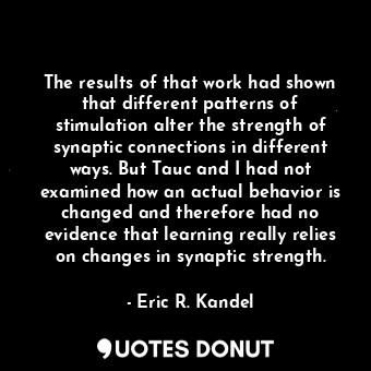  The results of that work had shown that different patterns of stimulation alter ... - Eric R. Kandel - Quotes Donut