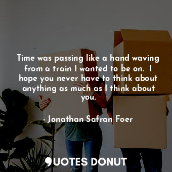  Time was passing like a hand waving from a train I wanted to be on.  I hope you ... - Jonathan Safran Foer - Quotes Donut