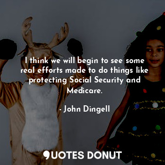  I think we will begin to see some real efforts made to do things like protecting... - John Dingell - Quotes Donut