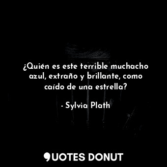  ¿Quién es este terrible muchacho azul, extraño y brillante, como caído de una es... - Sylvia Plath - Quotes Donut