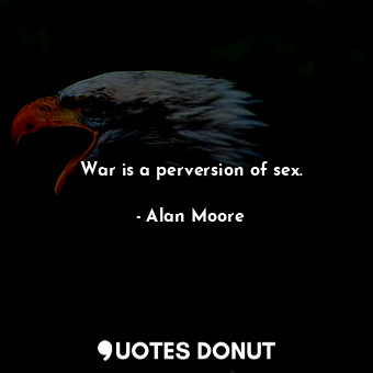  War is a perversion of sex.... - Alan Moore - Quotes Donut