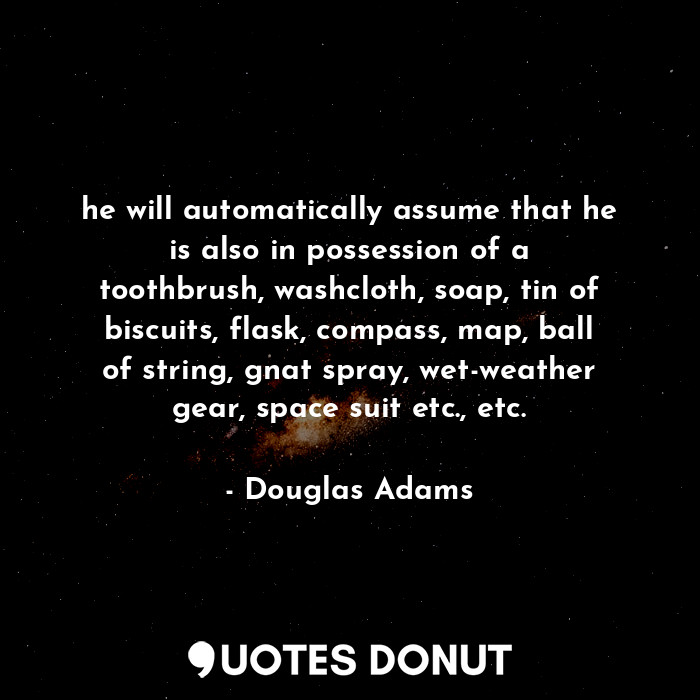  he will automatically assume that he is also in possession of a toothbrush, wash... - Douglas Adams - Quotes Donut