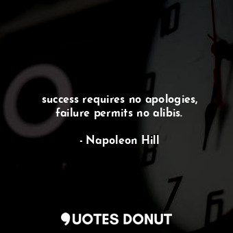 success requires no apologies, failure permits no alibis.