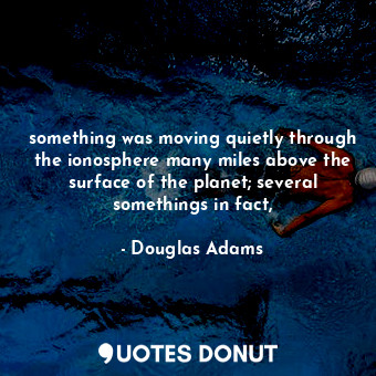 something was moving quietly through the ionosphere many miles above the surface... - Douglas Adams - Quotes Donut