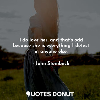  I do love her, and that’s odd because she is everything I detest in anyone else.... - John Steinbeck - Quotes Donut