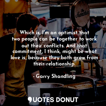  Which is, I&#39;m an optimist that two people can be together to work out their ... - Garry Shandling - Quotes Donut
