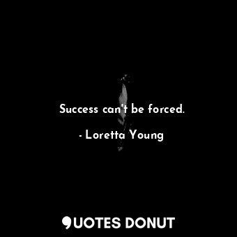  Success can&#39;t be forced.... - Loretta Young - Quotes Donut