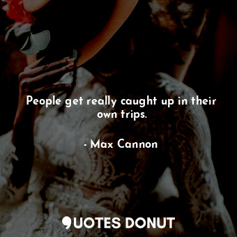  People get really caught up in their own trips.... - Max Cannon - Quotes Donut