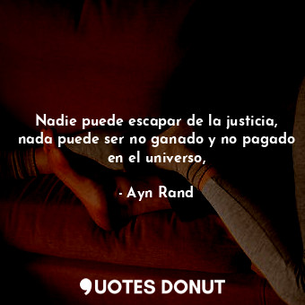  Nadie puede escapar de la justicia, nada puede ser no ganado y no pagado en el u... - Ayn Rand - Quotes Donut