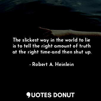 The slickest way in the world to lie is to tell the right amount of truth at the right time-and then shut up.