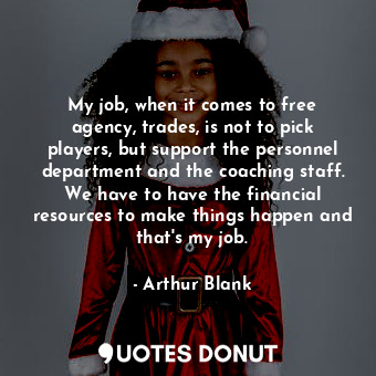  My job, when it comes to free agency, trades, is not to pick players, but suppor... - Arthur Blank - Quotes Donut