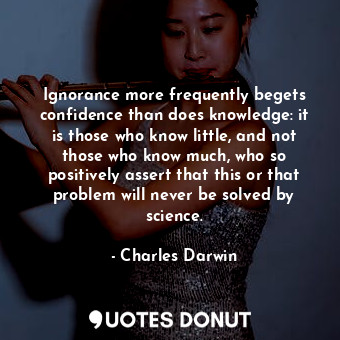  Ignorance more frequently begets confidence than does knowledge: it is those who... - Charles Darwin - Quotes Donut