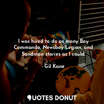  I was hired to do as many Boy Commando, Newsboy Legion, and Sandman stories as I... - Gil Kane - Quotes Donut