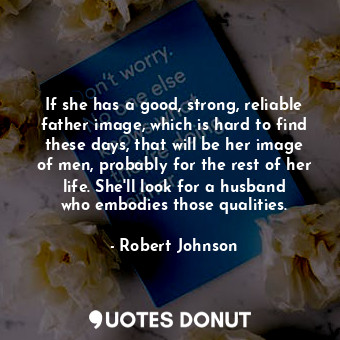  If she has a good, strong, reliable father image, which is hard to find these da... - Robert Johnson - Quotes Donut