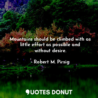 Mountains should be climbed with as little effort as possible and without desire.