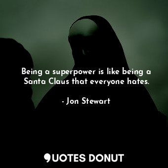 Being a superpower is like being a Santa Claus that everyone hates.... - Jon Stewart - Quotes Donut