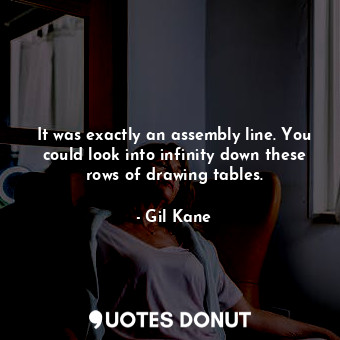  It was exactly an assembly line. You could look into infinity down these rows of... - Gil Kane - Quotes Donut