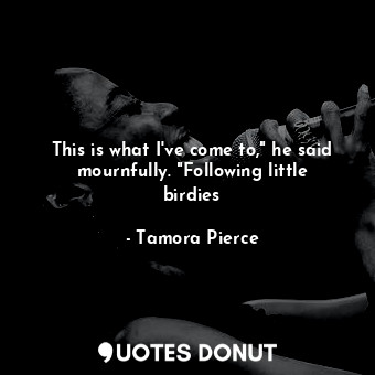  This is what I've come to," he said mournfully. "Following little birdies... - Tamora Pierce - Quotes Donut