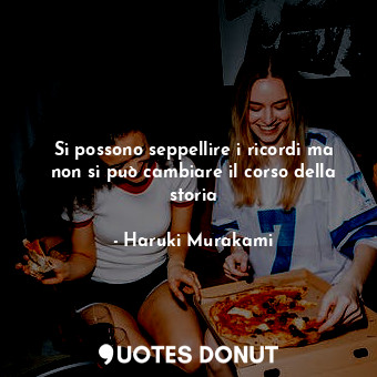  Si possono seppellire i ricordi ma non si può cambiare il corso della storia... - Haruki Murakami - Quotes Donut