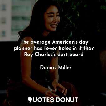 The average American&#39;s day planner has fewer holes in it than Ray Charles&#39;s dart board.