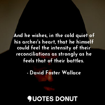  And he wishes, in the cold quiet of his archer's heart, that he himself could fe... - David Foster Wallace - Quotes Donut