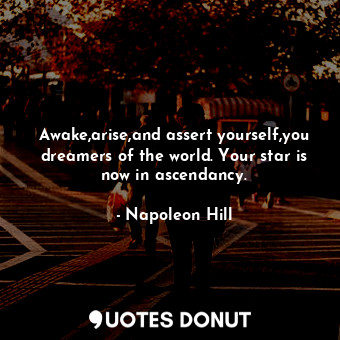  Awake,arise,and assert yourself,you dreamers of the world. Your star is now in a... - Napoleon Hill - Quotes Donut